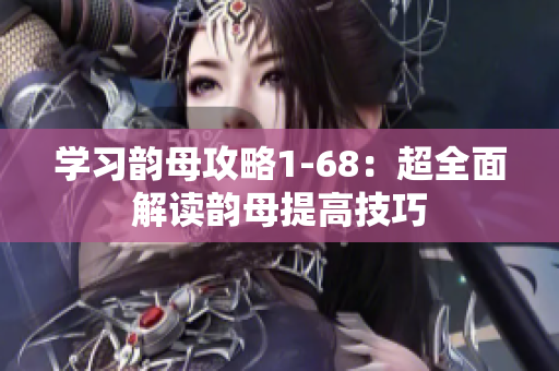 學習韻母攻略1-68：超全面解讀韻母提高技巧