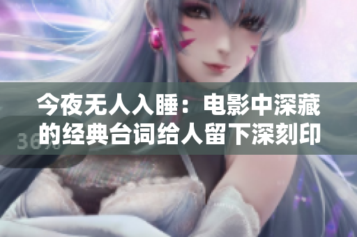 今夜無(wú)人入睡：電影中深藏的經(jīng)典臺(tái)詞給人留下深刻印象