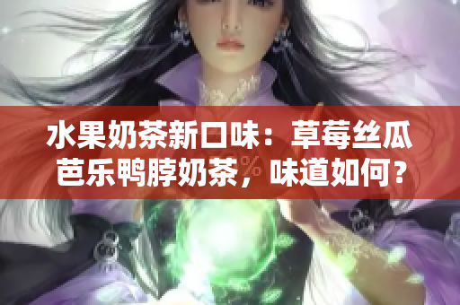 水果奶茶新口味：草莓絲瓜芭樂(lè)鴨脖奶茶，味道如何？