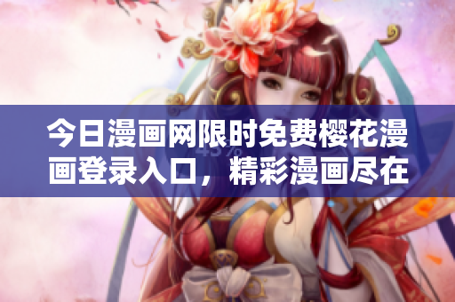 今日漫畫(huà)網(wǎng)限時(shí)免費(fèi)櫻花漫畫(huà)登錄入口，精彩漫畫(huà)盡在其中