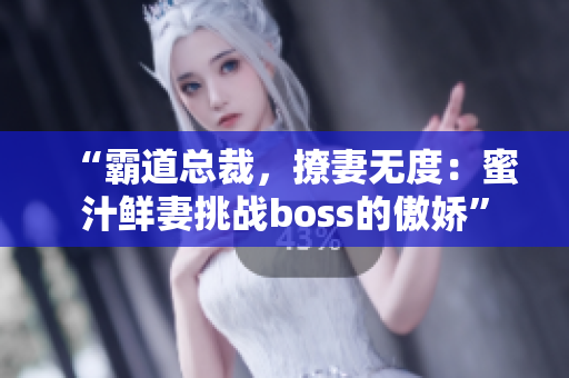 “霸道總裁，撩妻無度：蜜汁鮮妻挑戰(zhàn)boss的傲嬌”