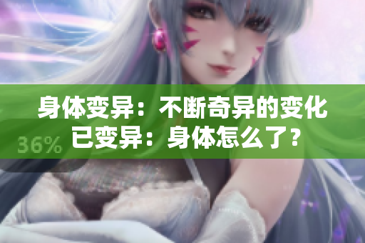 身體變異：不斷奇異的變化 已變異：身體怎么了？