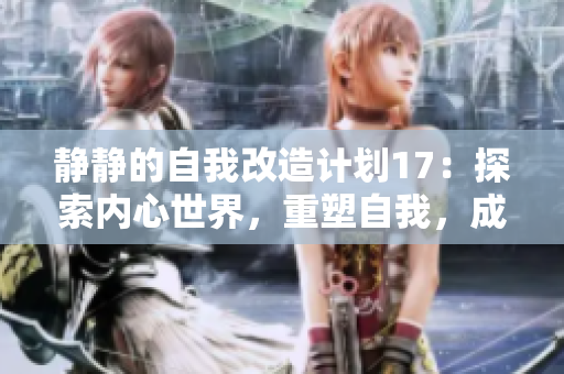 靜靜的自我改造計(jì)劃17：探索內(nèi)心世界，重塑自我，成就內(nèi)外雙贏
