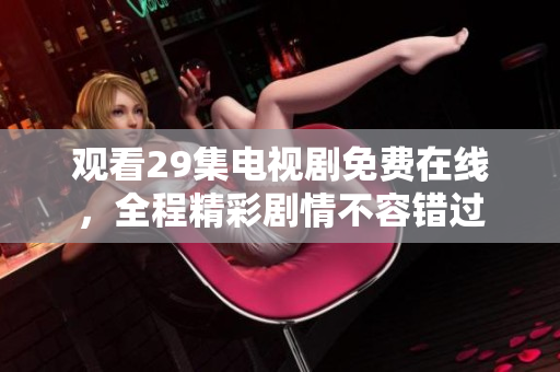 觀看29集電視劇免費在線，全程精彩劇情不容錯過