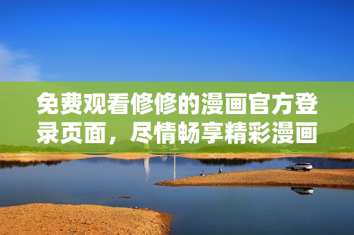 免費觀看修修的漫畫官方登錄頁面，盡情暢享精彩漫畫！