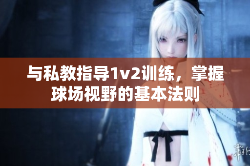 與私教指導(dǎo)1v2訓(xùn)練，掌握球場視野的基本法則