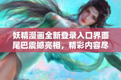 妖精漫畫全新登錄入口界面尾巴震撼亮相，精彩內(nèi)容盡在眼前