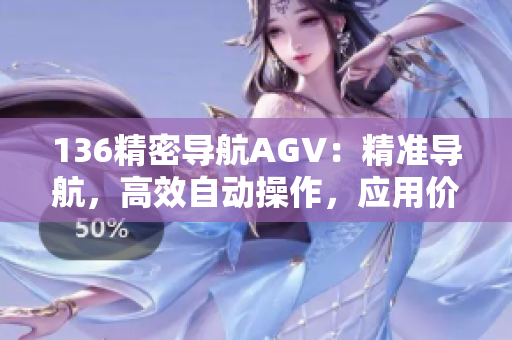 136精密導(dǎo)航AGV：精準(zhǔn)導(dǎo)航，高效自動(dòng)操作，應(yīng)用價(jià)值突出