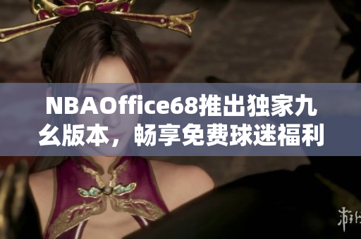 NBAOffice68推出獨家九幺版本，暢享免費球迷福利