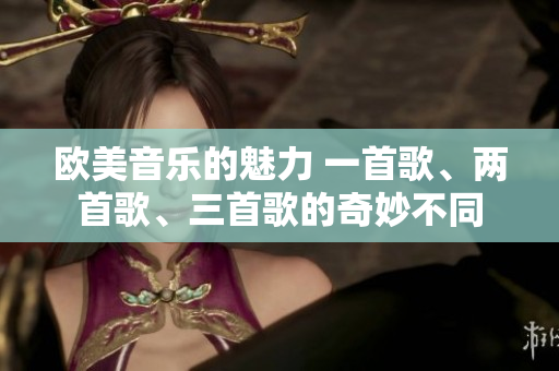 歐美音樂的魅力 一首歌、兩首歌、三首歌的奇妙不同