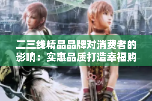 二三線精品品牌對(duì)消費(fèi)者的影響：實(shí)惠品質(zhì)打造幸福購(gòu)物體驗(yàn)