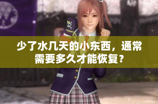 少了水幾天的小東西，通常需要多久才能恢復(fù)？
