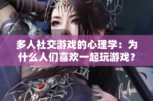多人社交游戲的心理學：為什么人們喜歡一起玩游戲？