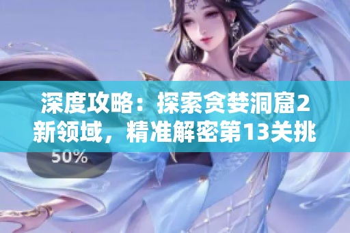 深度攻略：探索貪婪洞窟2新領域，精準解密第13關挑戰(zhàn)
