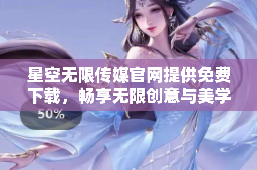 星空無(wú)限傳媒官網(wǎng)提供免費(fèi)下載，暢享無(wú)限創(chuàng)意與美學(xué)世界