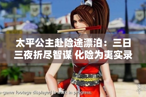 太平公主赴險(xiǎn)途漂泊：三日三夜折盡智謀 化險(xiǎn)為夷實(shí)錄