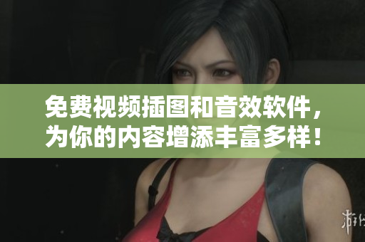 免費(fèi)視頻插圖和音效軟件，為你的內(nèi)容增添豐富多樣！
