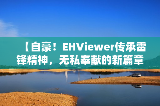 【自豪！EHViewer傳承雷鋒精神，無私奉獻(xiàn)的新篇章】