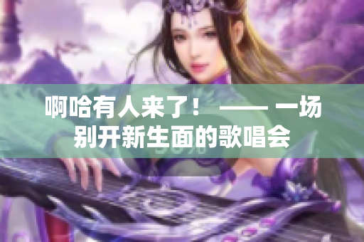 啊哈有人來了！ —— 一場別開新生面的歌唱會