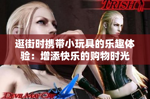 逛街時攜帶小玩具的樂趣體驗(yàn)：增添快樂的購物時光