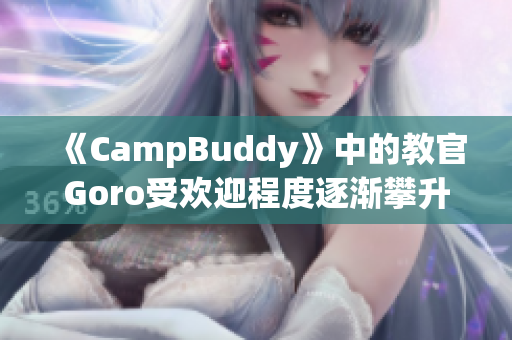 《CampBuddy》中的教官Goro受歡迎程度逐漸攀升