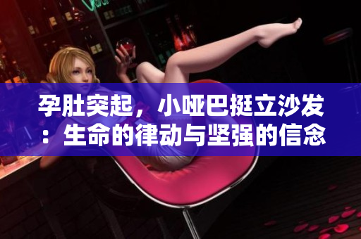 孕肚突起，小啞巴挺立沙發(fā)：生命的律動與堅強(qiáng)的信念