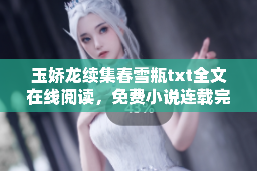 玉嬌龍續(xù)集春雪瓶txt全文在線閱讀，免費小說連載完整版