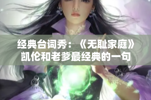 經(jīng)典臺(tái)詞秀：《無(wú)恥家庭》凱倫和老爹最經(jīng)典的一句