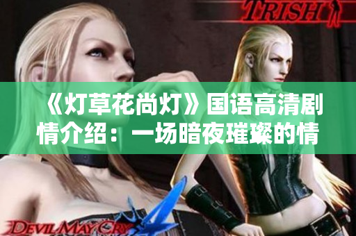 《燈草花尚燈》國(guó)語(yǔ)高清劇情介紹：一場(chǎng)暗夜璀璨的情感綻放