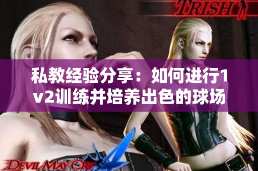 私教經(jīng)驗(yàn)分享：如何進(jìn)行1v2訓(xùn)練并培養(yǎng)出色的球場(chǎng)意識(shí)