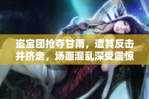 盜寶團(tuán)搶奪甘雨，遭其反擊并擠走，場面混亂深受震驚