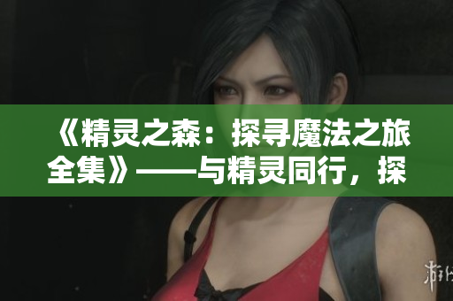 《精靈之森：探尋魔法之旅全集》——與精靈同行，探索魔法之謎