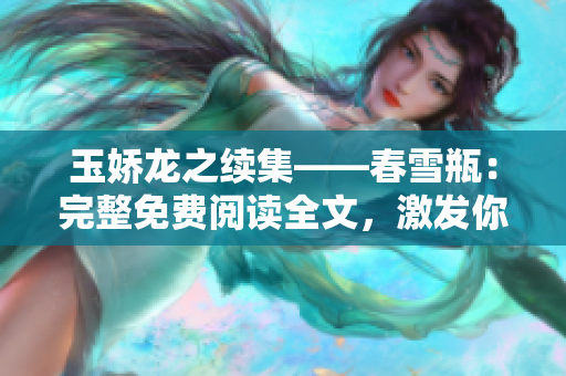 玉嬌龍之續(xù)集——春雪瓶：完整免費(fèi)閱讀全文，激發(fā)你的閱讀激情