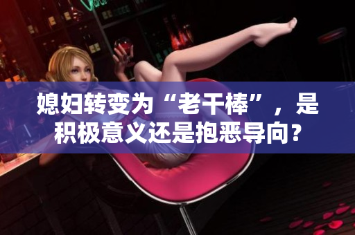 媳婦轉(zhuǎn)變?yōu)椤袄细砂簟保欠e極意義還是抱惡導(dǎo)向？