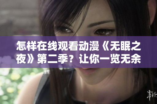 怎樣在線觀看動(dòng)漫《無(wú)眠之夜》第二季？讓你一覽無(wú)余！