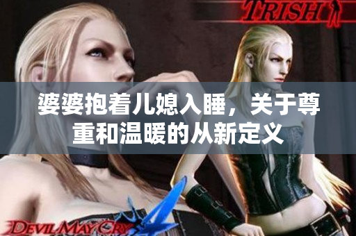 婆婆抱著兒媳入睡，關(guān)于尊重和溫暖的從新定義