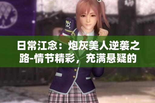 日常江念：炮灰美人逆襲之路-情節(jié)精彩，充滿懸疑的都市小說