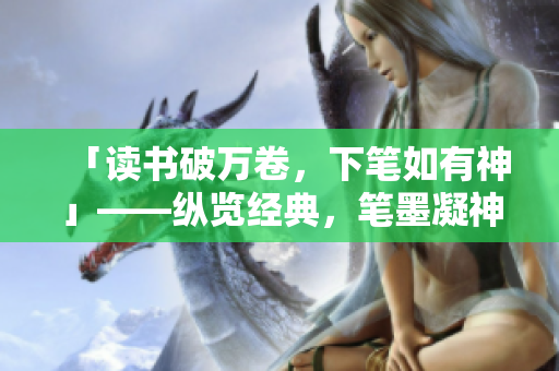 「讀書破萬卷，下筆如有神」——縱覽經(jīng)典，筆墨凝神