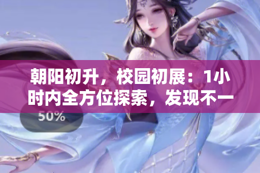 朝陽初升，校園初展：1小時內(nèi)全方位探索，發(fā)現(xiàn)不一樣的景色