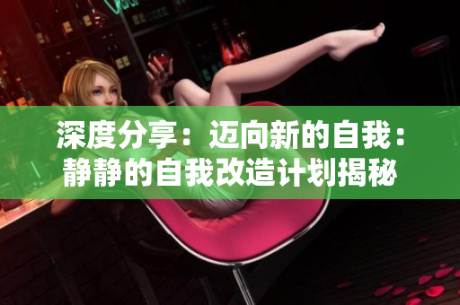 深度分享：邁向新的自我：靜靜的自我改造計(jì)劃揭秘
