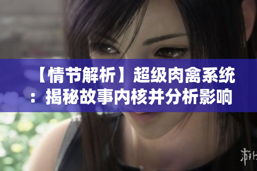 【情節(jié)解析】超級肉禽系統(tǒng)：揭秘故事內(nèi)核并分析影響力
