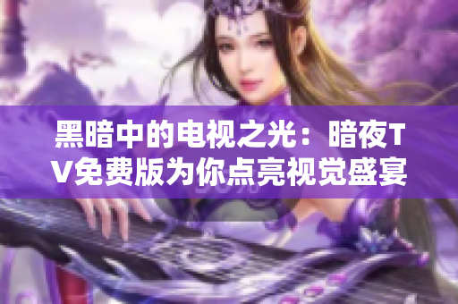 黑暗中的電視之光：暗夜TV免費版為你點亮視覺盛宴