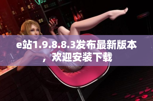 e站1.9.8.8.3發(fā)布最新版本，歡迎安裝下載