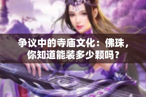 爭議中的寺廟文化：佛珠，你知道能裝多少顆嗎？
