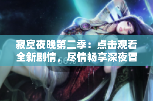 寂寞夜晚第二季：點(diǎn)擊觀看全新劇情，盡情暢享深夜冒險(xiǎn)！