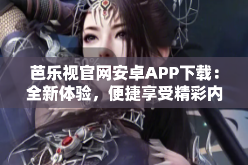 芭樂視官網(wǎng)安卓APP下載：全新體驗，便捷享受精彩內(nèi)容
