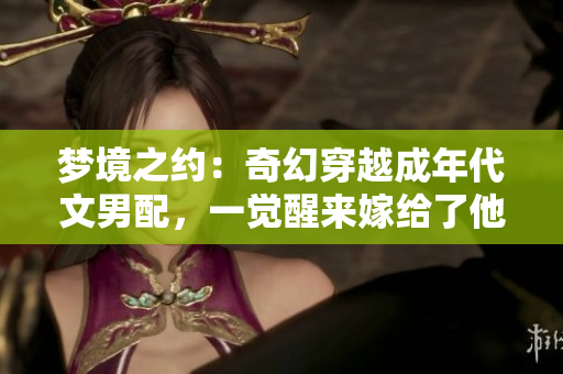 夢(mèng)境之約：奇幻穿越成年代文男配，一覺醒來嫁給了他