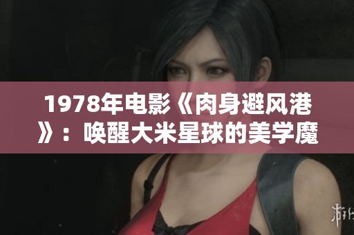1978年電影《肉身避風港》：喚醒大米星球的美學魔力