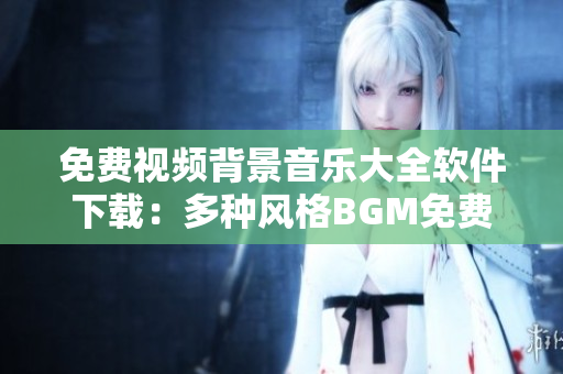 免費視頻背景音樂大全軟件下載：多種風格BGM免費獲取