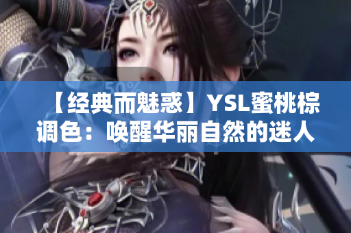 【經(jīng)典而魅惑】YSL蜜桃棕調(diào)色：?jiǎn)拘讶A麗自然的迷人魅力